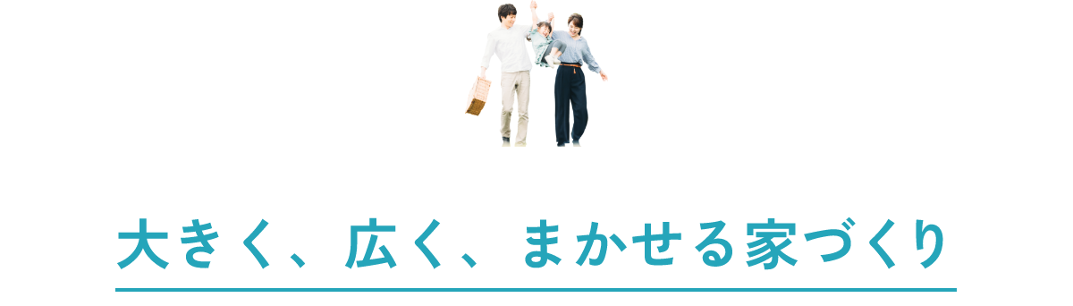 大きく、広く、まかせる家づくり